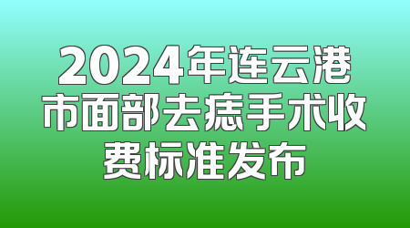 2024年连云港市面部去痣手术收费标准发布