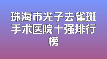 珠海市光子去雀斑手术医院十强排行榜