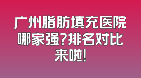 广州脂肪填充医院哪家强？排名对比来啦！