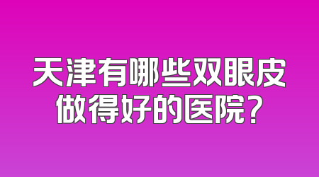 天津有哪些双眼皮做得好的医院？