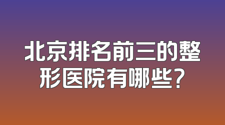 北京排名前三的整形医院有哪些？