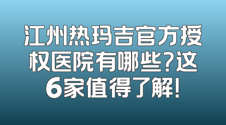 江州热玛吉官方授权医院有哪些？这6家值得了解！