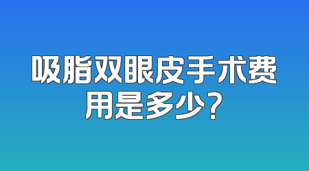 吸脂双眼皮手术费用是多少？
