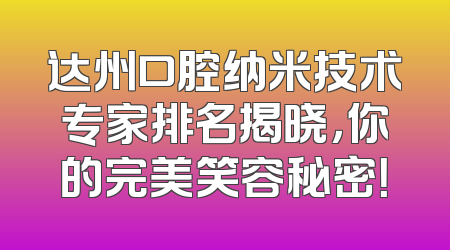 达州口腔纳米技术专家排名揭晓，你的完美笑容秘密！