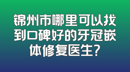 锦州市哪里可以找到口碑好的牙冠嵌体修复医生？