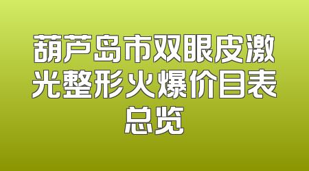 葫芦岛市双眼皮激光整形火爆价目表总览