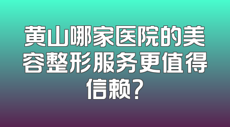 黄山哪家医院的美容整形服务更值得信赖？