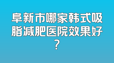阜新市哪家韩式吸脂减肥医院效果好？
