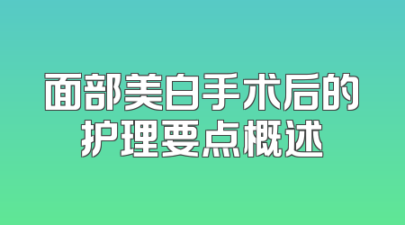 面部美白手术后的护理要点概述
