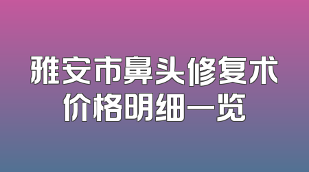 雅安市鼻头修复术价格明细一览