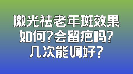 激光祛老年斑效果如何？会留疤吗？几次能调好？