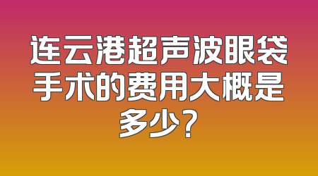连云港超声波眼袋手术的费用大概是多少？