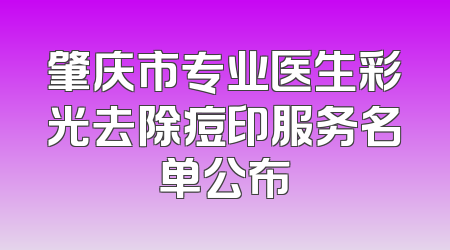 肇庆市专业医生彩光去除痘印服务名单公布
