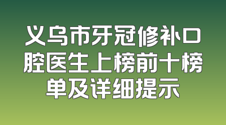 义乌市牙冠修补口腔医生上榜前十榜单及详细提示