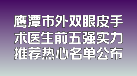 鹰潭市外双眼皮手术医生前五强实力推荐热心名单公布