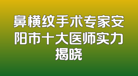 鼻横纹手术专家安阳市十大医师实力揭晓