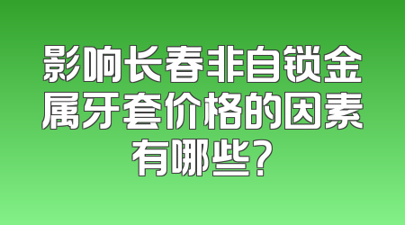 影响长春非自锁金属牙套价格的因素有哪些？