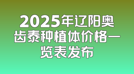 2025年辽阳奥齿泰种植体价格一览表发布