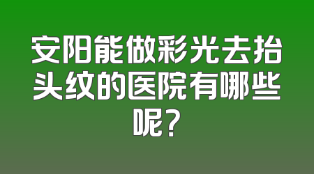 安阳能做彩光去抬头纹的医院有哪些呢？