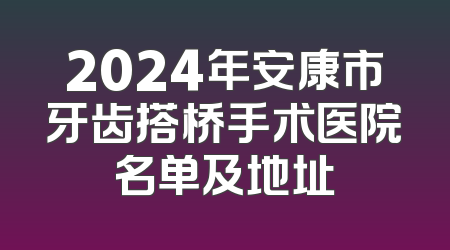 2024年安康市牙齿搭桥手术医院名单及地址