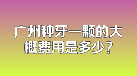 广州种牙一颗的大概费用是多少？
