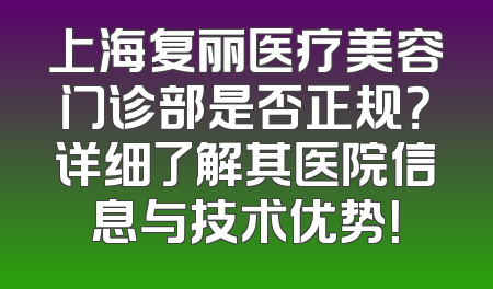 上海复丽医疗美容门诊部是否正规？详细了解其医院信息与技术优势！