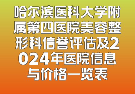 哈尔滨医科大学附属第四医院美容整形科信誉评估及2024年医院信息与价格一览表
