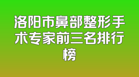洛阳市鼻部整形手术专家前三名排行榜