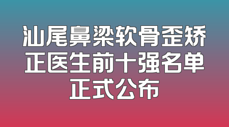 汕尾鼻梁软骨歪矫正医生前十强名单正式公布