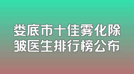娄底市十佳雾化除皱医生排行榜公布