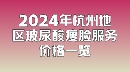 2024年杭州地区玻尿酸瘦脸服务价格一览