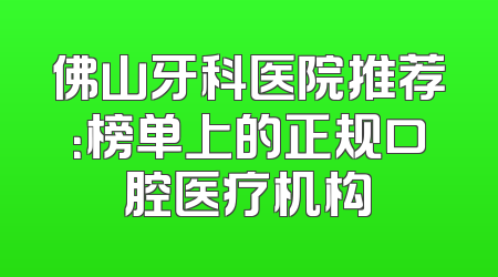 佛山牙科医院推荐：榜单上的正规口腔医疗机构
