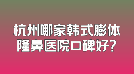 杭州哪家韩式膨体隆鼻医院口碑好？