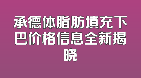 承德体脂肪填充下巴价格信息全新揭晓