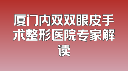 厦门内双双眼皮手术整形医院专家解读
