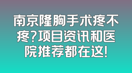 南京隆胸手术疼不疼？项目资讯和医院推荐都在这！