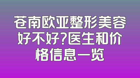 苍南欧亚整形美容好不好？医生和价格信息一览