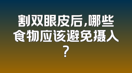割双眼皮后，哪些食物应该避免摄入？