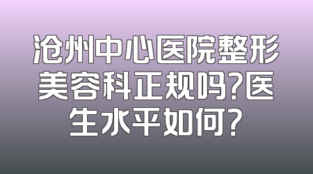 沧州中心医院整形美容科正规吗？医生水平如何？