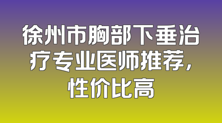 徐州市胸部下垂治疗专业医师推荐，性价比高