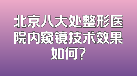 北京八大处整形医院内窥镜技术效果如何？