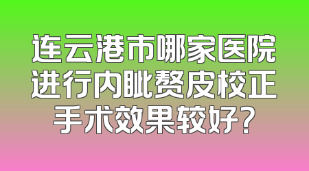 连云港市哪家医院进行内眦赘皮校正手术效果较好？