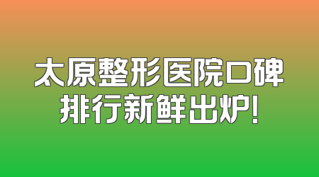 太原整形医院口碑排行新鲜出炉！