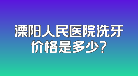 溧阳人民医院洗牙价格是多少？