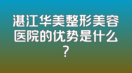 湛江华美整形美容医院的优势是什么？