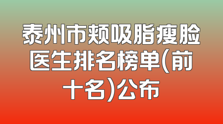 泰州市颊吸脂瘦脸医生排名榜单（前十名）公布