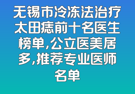 无锡市冷冻法治疗太田痣前十名医生榜单，公立医美居多，推荐专业医师名单
