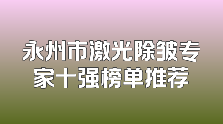 永州市激光除皱专家十强榜单推荐