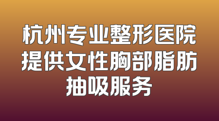 杭州专业整形医院提供女性胸部脂肪抽吸服务