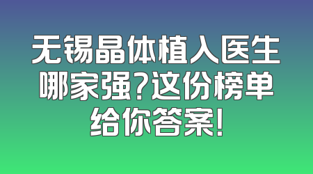 无锡晶体植入医生哪家强？这份榜单给你答案！